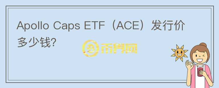 Apollo Caps ETF（ACE）发行价多少钱？图标