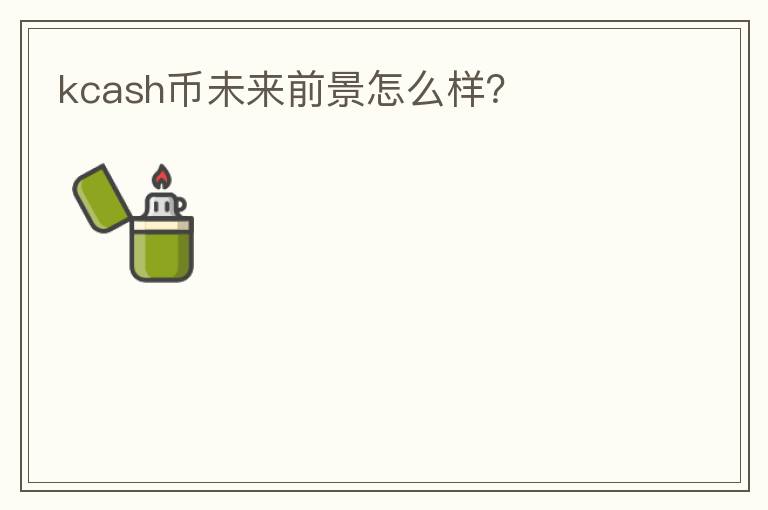 kcash币未来前景怎么样？