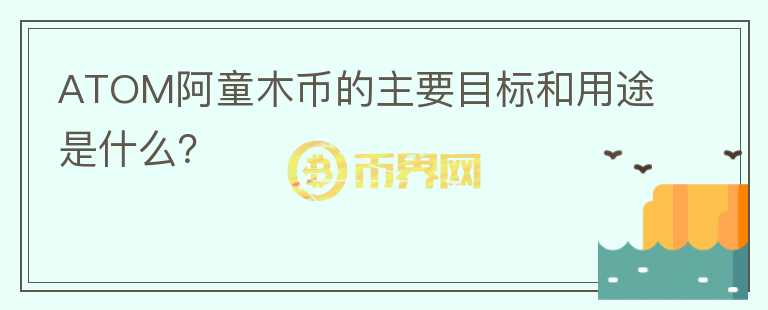 ATOM阿童木币的主要目标和用途是什么？图标