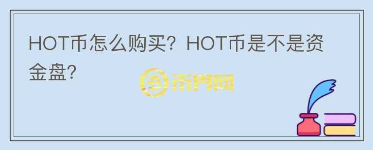 HOT币怎么购买？HOT币是不是资金盘？