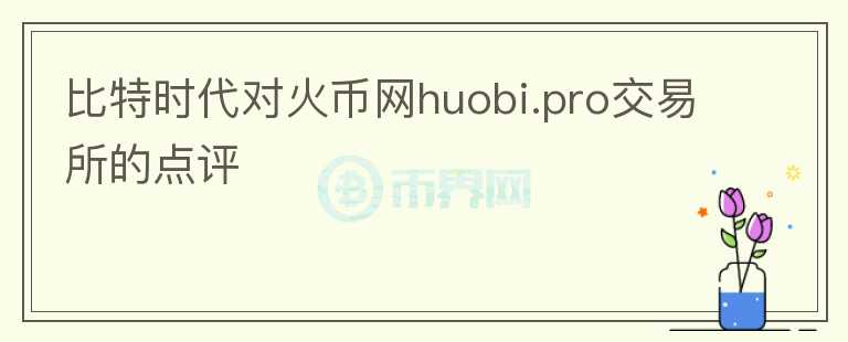 比特时代对火币网huobi.pro交易所的点评