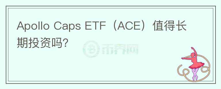 Apollo Caps ETF（ACE）值得长期投资吗？图标