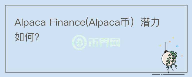 Alpaca Finance(Alpaca币）潜力如何？