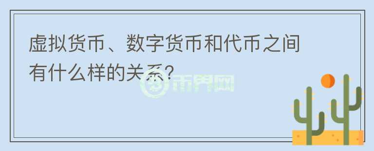 虚拟货币、数字货币和代币之间有什么样的关系？