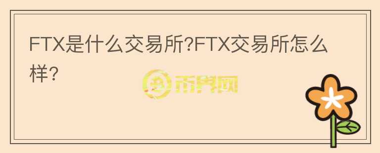 FTX是什么交易所?FTX交易所怎么样?