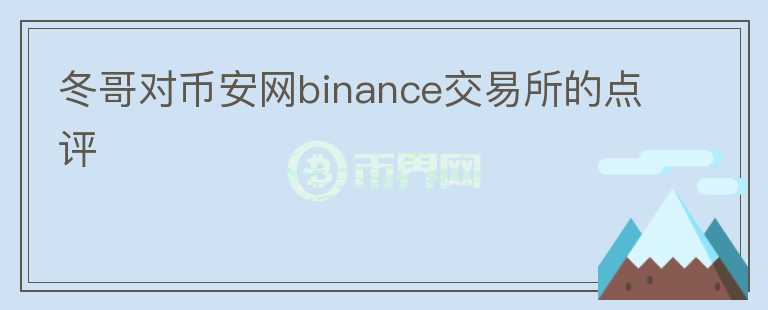 冬哥对币安网binance交易所的点评