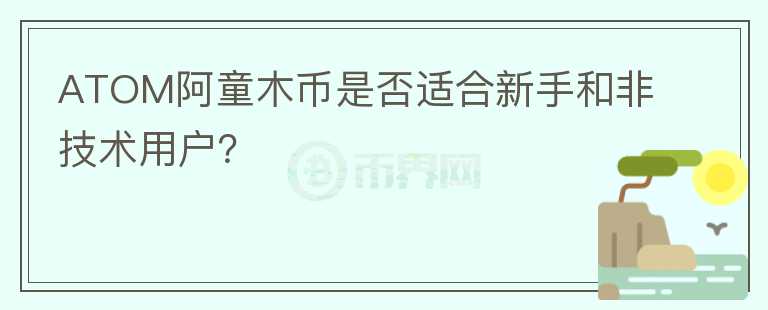 ATOM阿童木币是否适合新手和非技术用户？图标