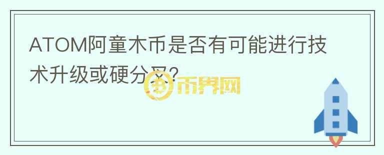 ATOM阿童木币是否有可能进行技术升级或硬分叉？图标