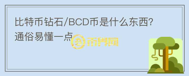 比特币钻石/BCD币是什么东西？通俗易懂一点