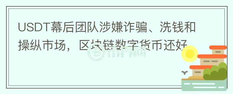 USDT幕后团队涉嫌诈骗、洗钱和操纵市场，区块链数字货币还好吗？