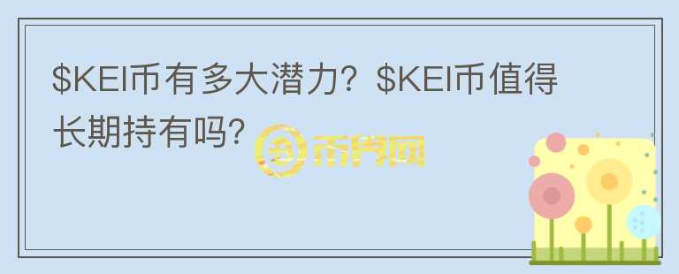 $KEI币有多大潜力？$KEI币值得长期持有吗？图标