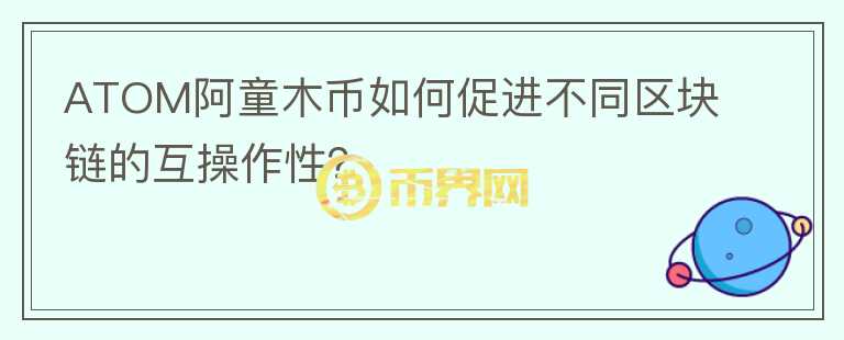 ATOM阿童木币如何促进不同区块链的互操作性？图标