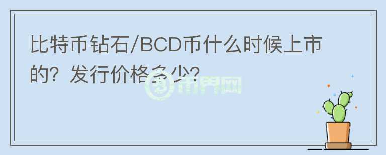 比特币钻石/BCD币什么时候上市的？发行价格多少？