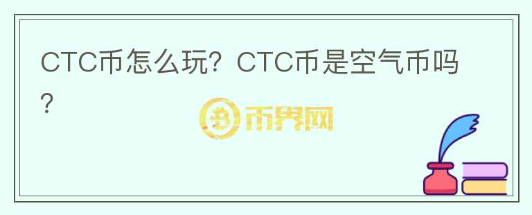 CTC币怎么玩？CTC币是空气币吗？