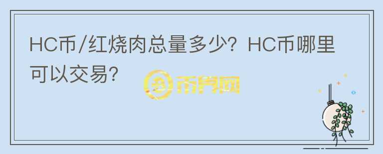 HC币/红烧肉总量多少？HC币哪里可以交易？