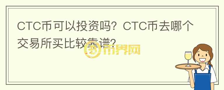 CTC币可以投资吗？CTC币去哪个交易所买比较靠谱？