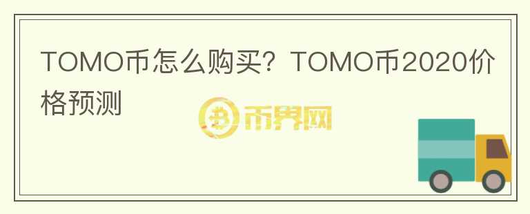 TOMO币怎么购买？TOMO币2020价格预测