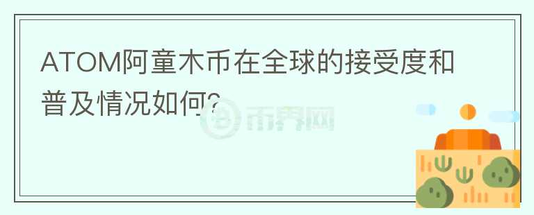 ATOM阿童木币在全球的接受度和普及情况如何？图标