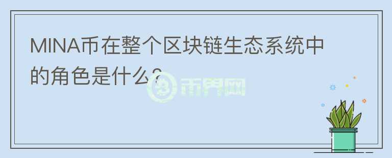 MINA币在整个区块链生态系统中的角色是什么？图标