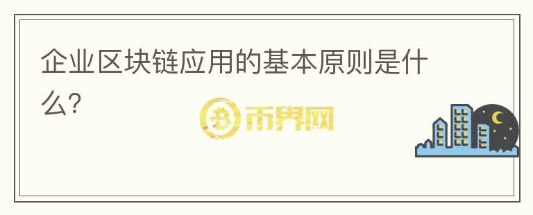 企业区块链应用的基本原则是什么？