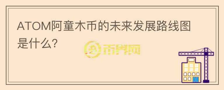 ATOM阿童木币的未来发展路线图是什么？图标