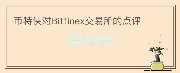 币特侠对Bitfinex交易所的点评