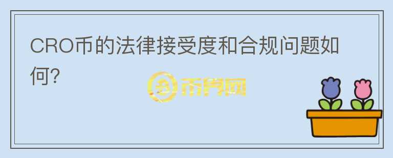 CRO币的法律接受度和合规问题如何？图标