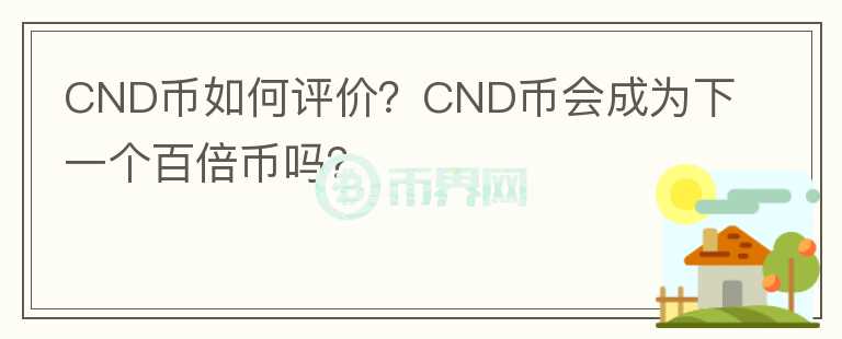 CND币如何评价？CND币会成为下一个百倍币吗？