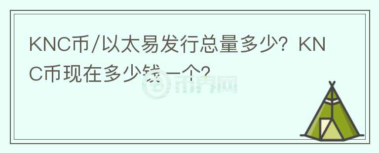 KNC币/以太易发行总量多少？KNC币现在多少钱一个？