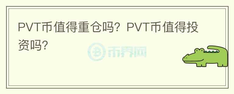 PVT币值得重仓吗？PVT币值得投资吗？