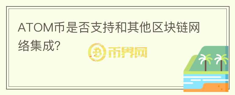 ATOM币是否支持和其他区块链网络集成？图标