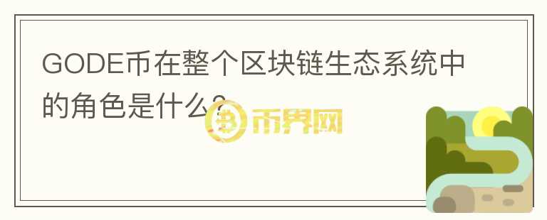 GODE币在整个区块链生态系统中的角色是什么？图标