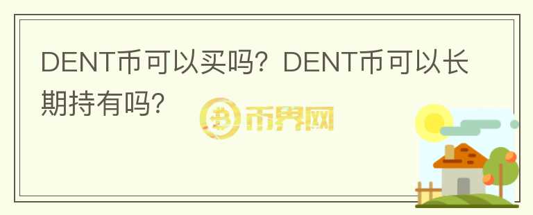 DENT币可以买吗？DENT币可以长期持有吗？