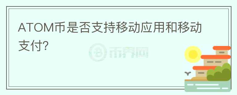 ATOM币是否支持移动应用和移动支付？图标