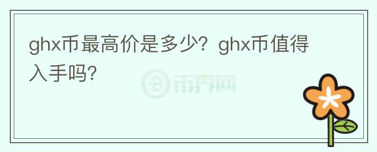 ghx币最高价是多少？ghx币值得入手吗？图标