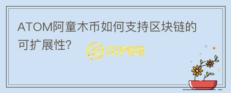 ATOM阿童木币如何支持区块链的可扩展性？图标