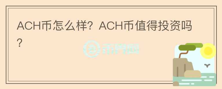 ACH币怎么样？ACH币值得投资吗？