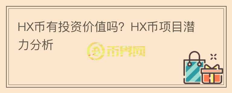 HX币有投资价值吗？HX币项目潜力分析