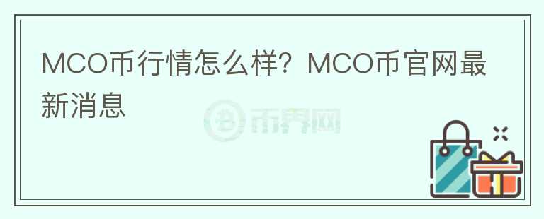 MCO币行情怎么样？MCO币官网最新消息