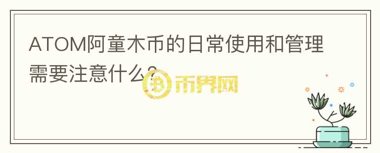 ATOM阿童木币的日常使用和管理需要注意什么？图标