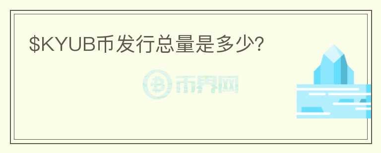 $KYUB币发行总量是多少？