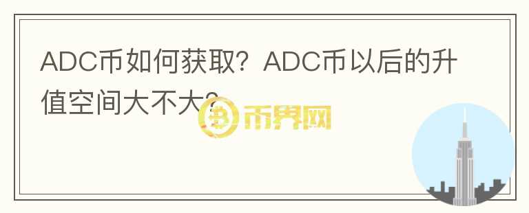 ADC币如何获取？ADC币以后的升值空间大不大？