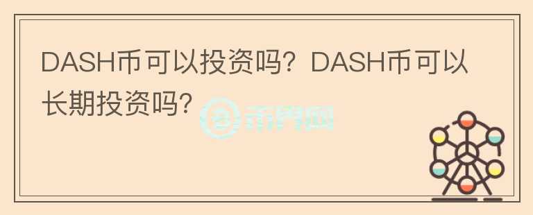 DASH币可以投资吗？DASH币可以长期投资吗？