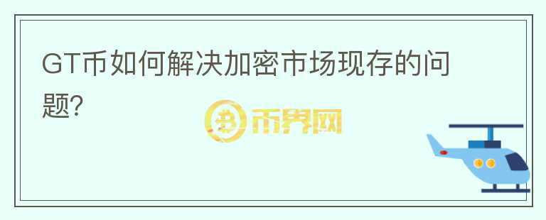 GT币如何解决加密市场现存的问题？图标