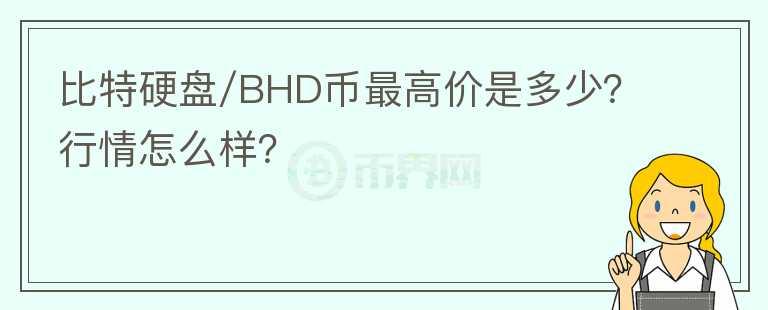 比特硬盘/BHD币最高价是多少？行情怎么样？