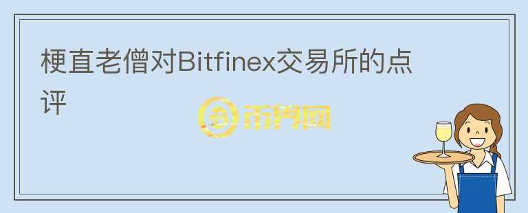 梗直老僧对Bitfinex交易所的点评