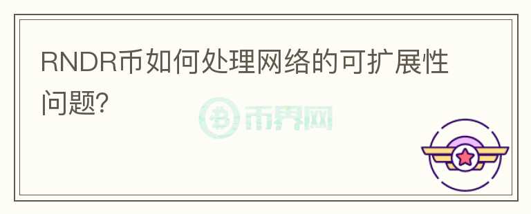 RNDR币如何处理网络的可扩展性问题？图标