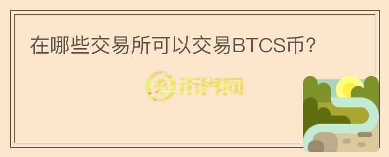 在哪些交易所可以交易BTCS币？图标