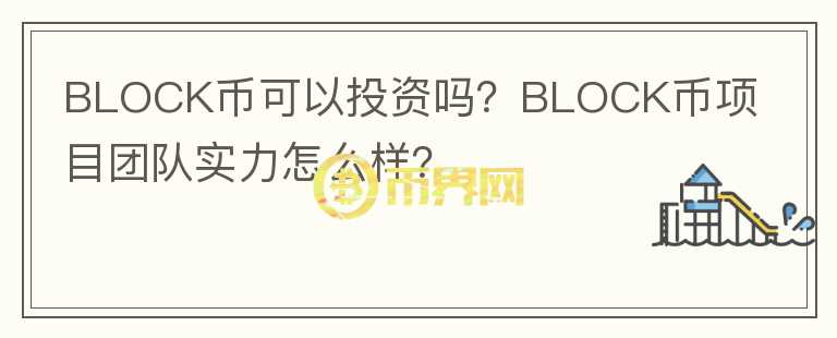 BLOCK币可以投资吗？BLOCK币项目团队实力怎么样？