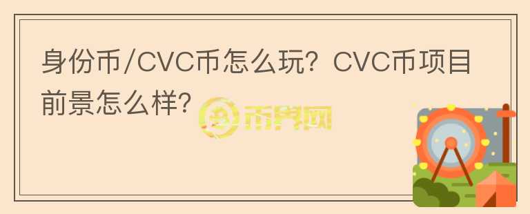 身份币/CVC币怎么玩？CVC币项目前景怎么样？